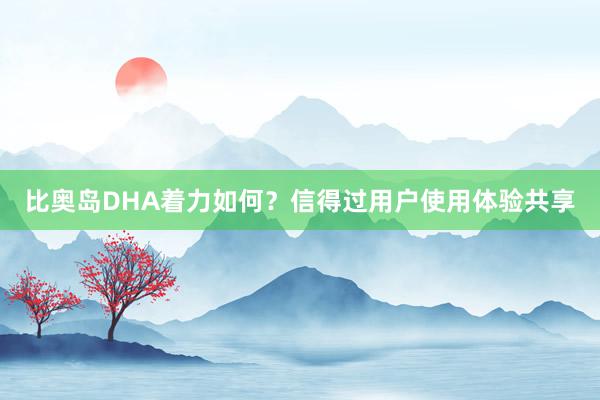 比奥岛DHA着力如何？信得过用户使用体验共享